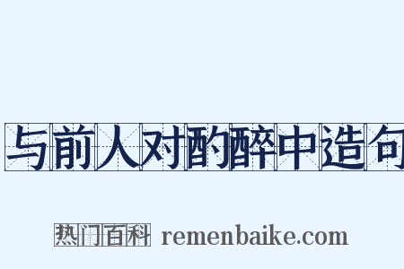 与前人对酌醉中造句是什么意思的图片